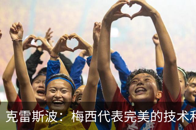 克雷斯波：梅西代表完美的技术和始终保持在极高水平的稳定性